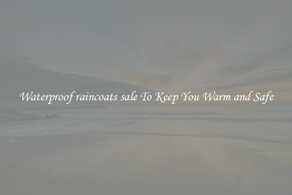 Waterproof raincoats sale To Keep You Warm and Safe