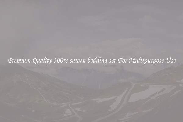 Premium Quality 300tc sateen bedding set For Multipurpose Use