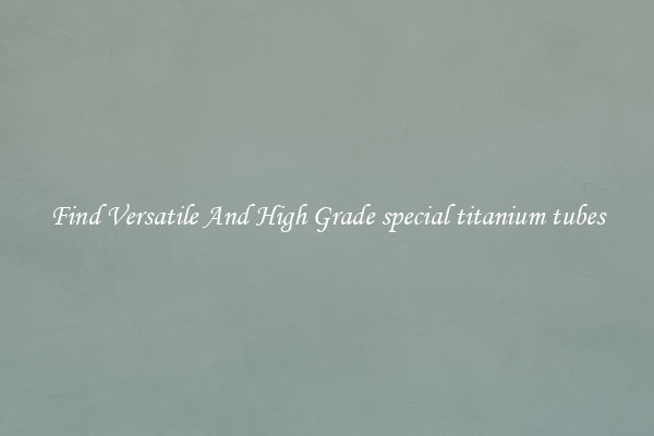 Find Versatile And High Grade special titanium tubes