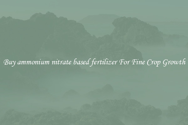 Buy ammonium nitrate based fertilizer For Fine Crop Growth
