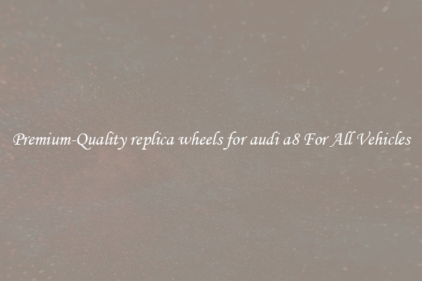 Premium-Quality replica wheels for audi a8 For All Vehicles
