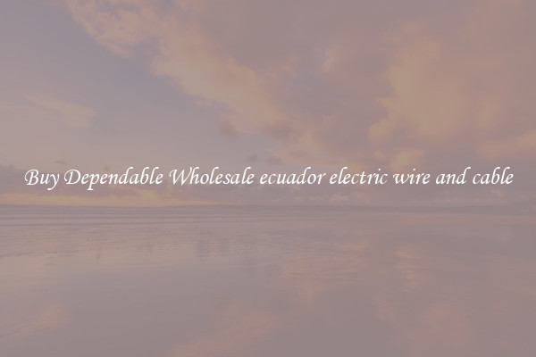Buy Dependable Wholesale ecuador electric wire and cable