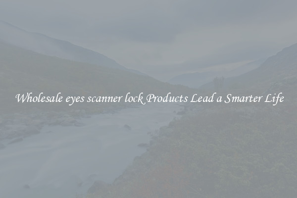 Wholesale eyes scanner lock Products Lead a Smarter Life