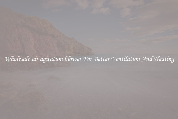 Wholesale air agitation blower For Better Ventilation And Heating