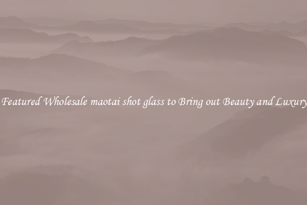 Featured Wholesale maotai shot glass to Bring out Beauty and Luxury