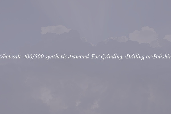 Wholesale 400/500 synthetic diamond For Grinding, Drilling or Polishing