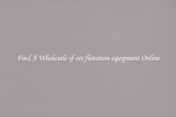 Find A Wholesale sf ore flotation equipment Online
