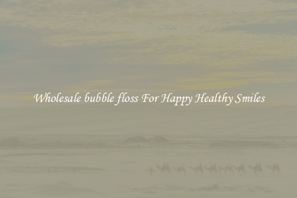 Wholesale bubble floss For Happy Healthy Smiles