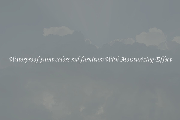 Waterproof paint colors red furniture With Moisturizing Effect
