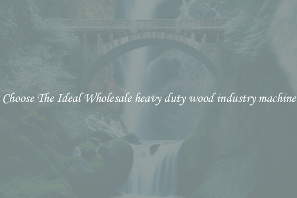 Choose The Ideal Wholesale heavy duty wood industry machine
