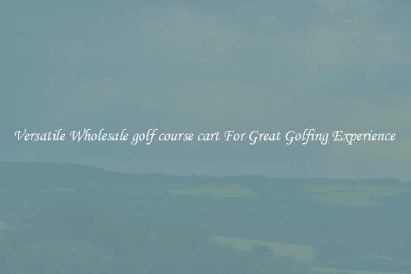Versatile Wholesale golf course cart For Great Golfing Experience 