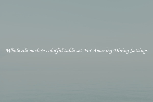 Wholesale modern colorful table set For Amazing Dining Settings