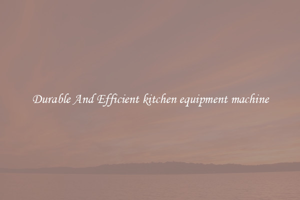 Durable And Efficient kitchen equipment machine