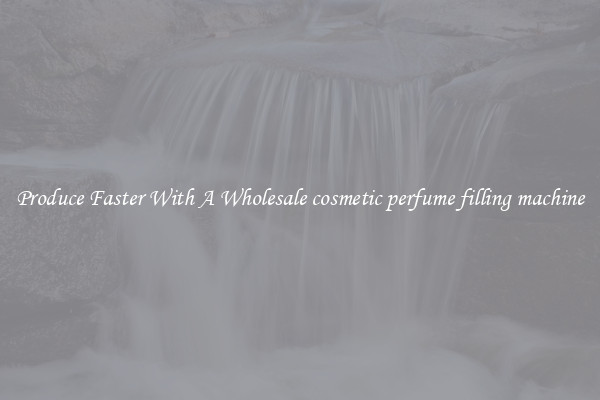 Produce Faster With A Wholesale cosmetic perfume filling machine