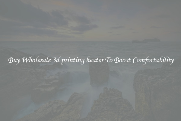 Buy Wholesale 3d printing heater To Boost Comfortability
