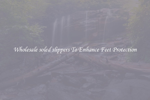Wholesale soled slippers To Enhance Feet Protection
