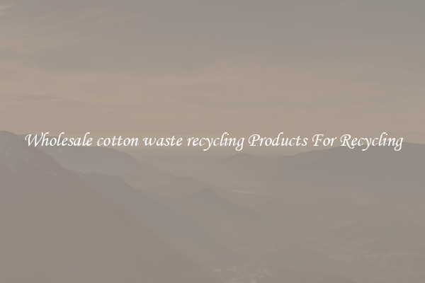 Wholesale cotton waste recycling Products For Recycling