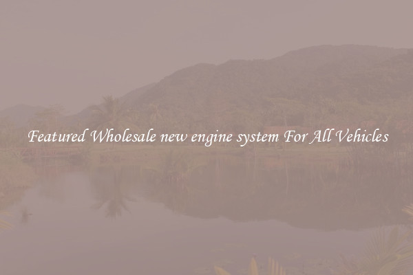Featured Wholesale new engine system For All Vehicles