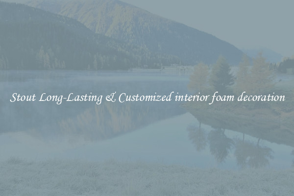 Stout Long-Lasting & Customized interior foam decoration
