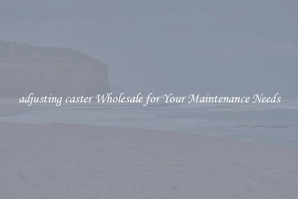 adjusting caster Wholesale for Your Maintenance Needs