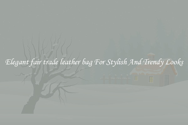 Elegant fair trade leather bag For Stylish And Trendy Looks