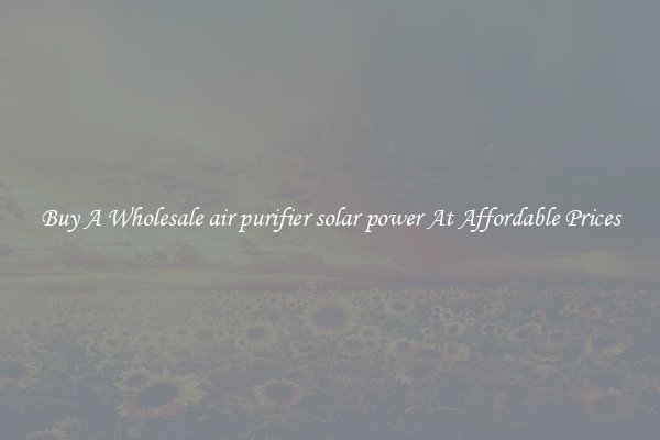 Buy A Wholesale air purifier solar power At Affordable Prices
