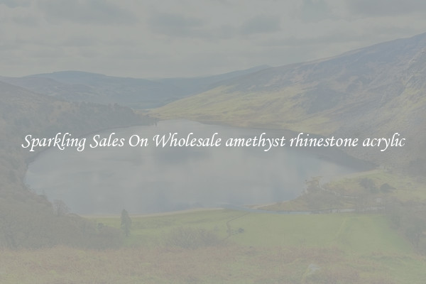 Sparkling Sales On Wholesale amethyst rhinestone acrylic
