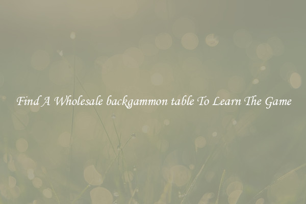Find A Wholesale backgammon table To Learn The Game