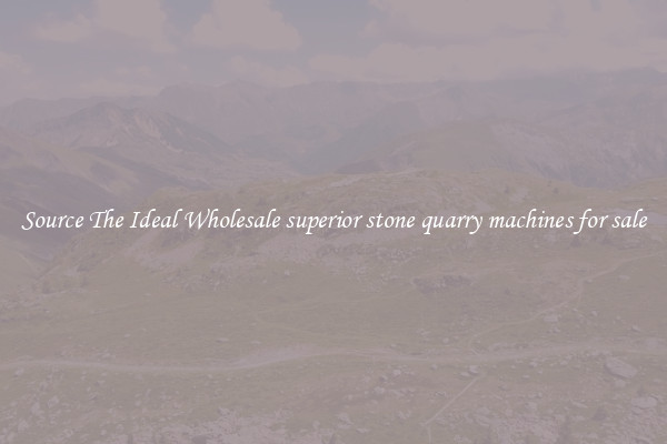 Source The Ideal Wholesale superior stone quarry machines for sale