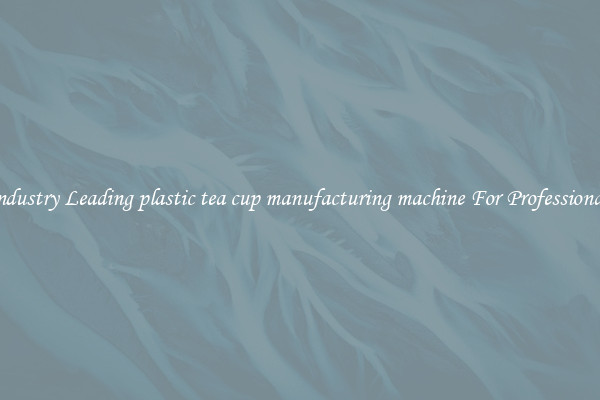 Industry Leading plastic tea cup manufacturing machine For Professionals