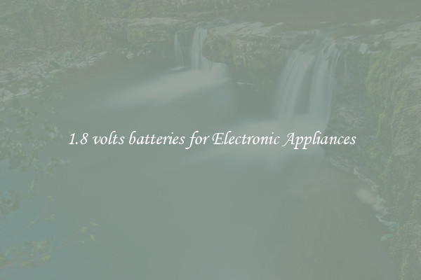 1.8 volts batteries for Electronic Appliances
