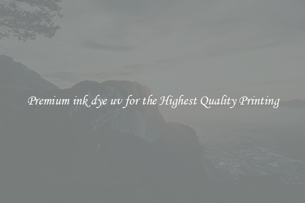 Premium ink dye uv for the Highest Quality Printing