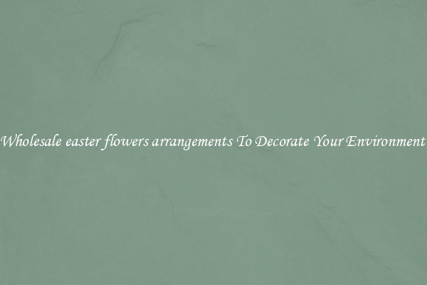 Wholesale easter flowers arrangements To Decorate Your Environment 