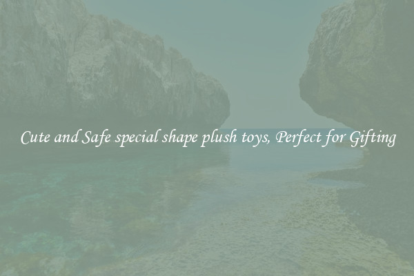 Cute and Safe special shape plush toys, Perfect for Gifting