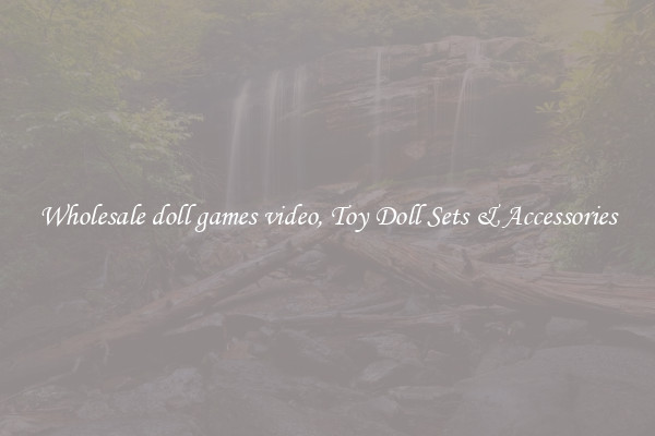 Wholesale doll games video, Toy Doll Sets & Accessories