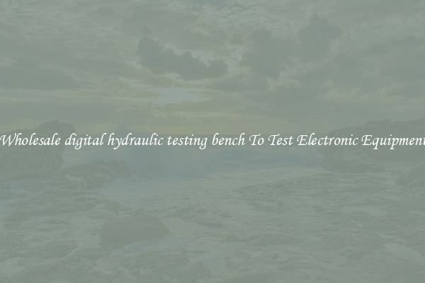 Wholesale digital hydraulic testing bench To Test Electronic Equipment