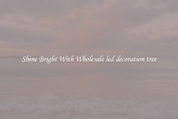 Shine Bright With Wholesale led decoration tree