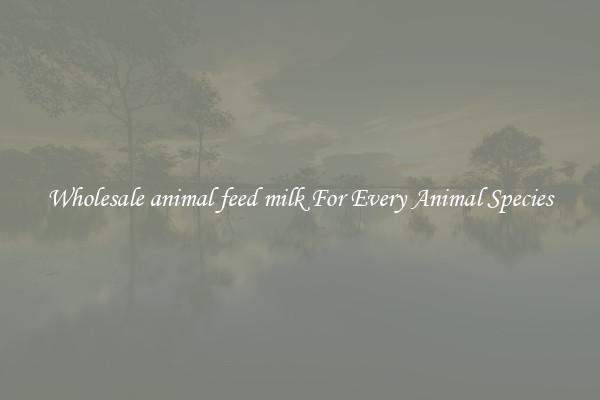 Wholesale animal feed milk For Every Animal Species