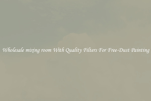 Wholesale mixing room With Quality Filters For Free-Dust Painting