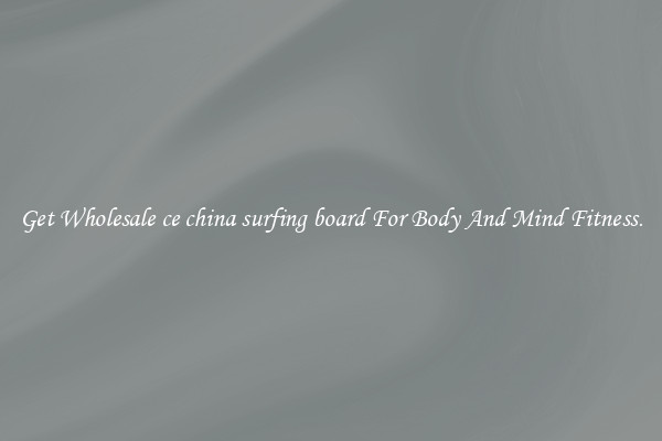 Get Wholesale ce china surfing board For Body And Mind Fitness.