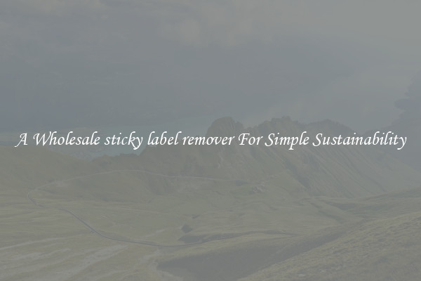  A Wholesale sticky label remover For Simple Sustainability 