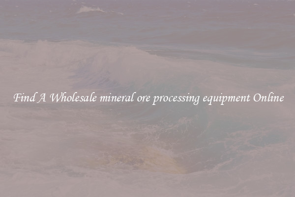 Find A Wholesale mineral ore processing equipment Online